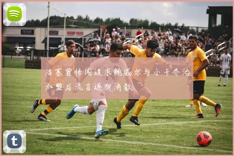 活塞曾传闻追求鲍威尔与小卡乔治加盟后流言逐渐消散