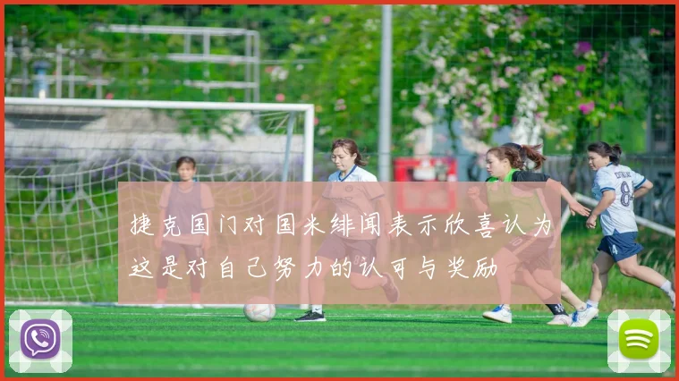 捷克国门对国米绯闻表示欣喜认为这是对自己努力的认可与奖励
