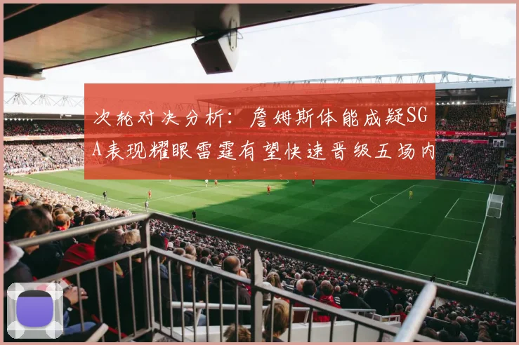 次轮对决分析：詹姆斯体能成疑SGA表现耀眼雷霆有望快速晋级五场内