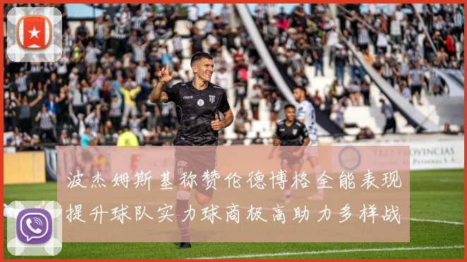 波杰姆斯基称赞伦德博格全能表现提升球队实力球商极高助力多样战术选择