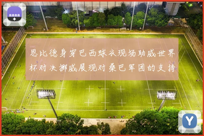 恩比德身穿巴西球衣现场助威世界杯对决挪威展现对桑巴军团的支持
