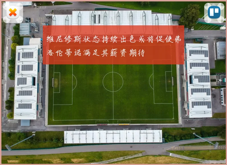 维尼修斯状态持续出色或将促使弗洛伦蒂诺满足其薪资期待