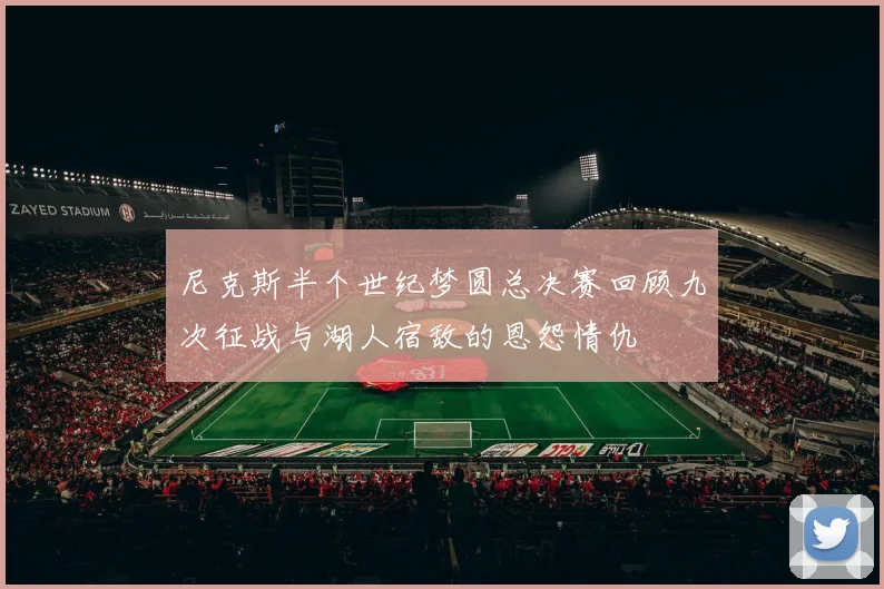 尼克斯半个世纪梦圆总决赛回顾九次征战与湖人宿敌的恩怨情仇