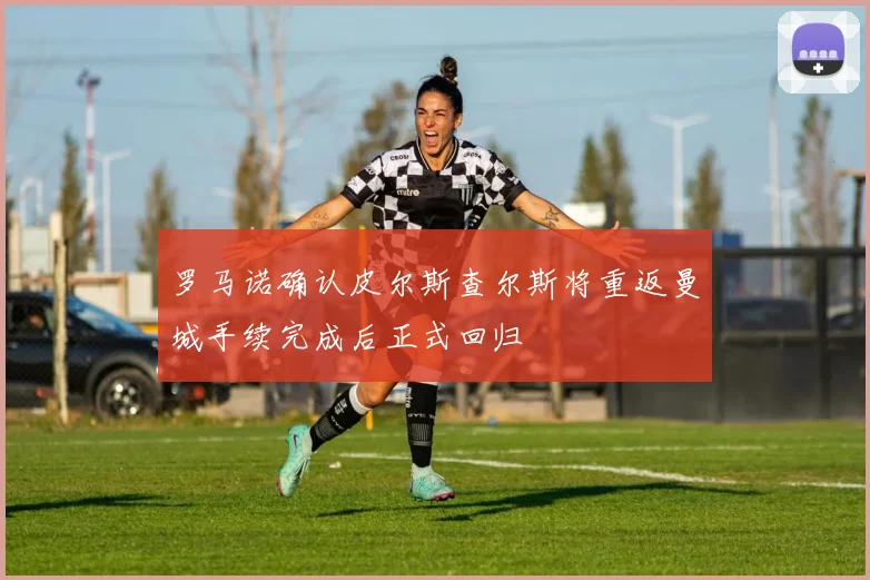 罗马诺确认皮尔斯查尔斯将重返曼城手续完成后正式回归